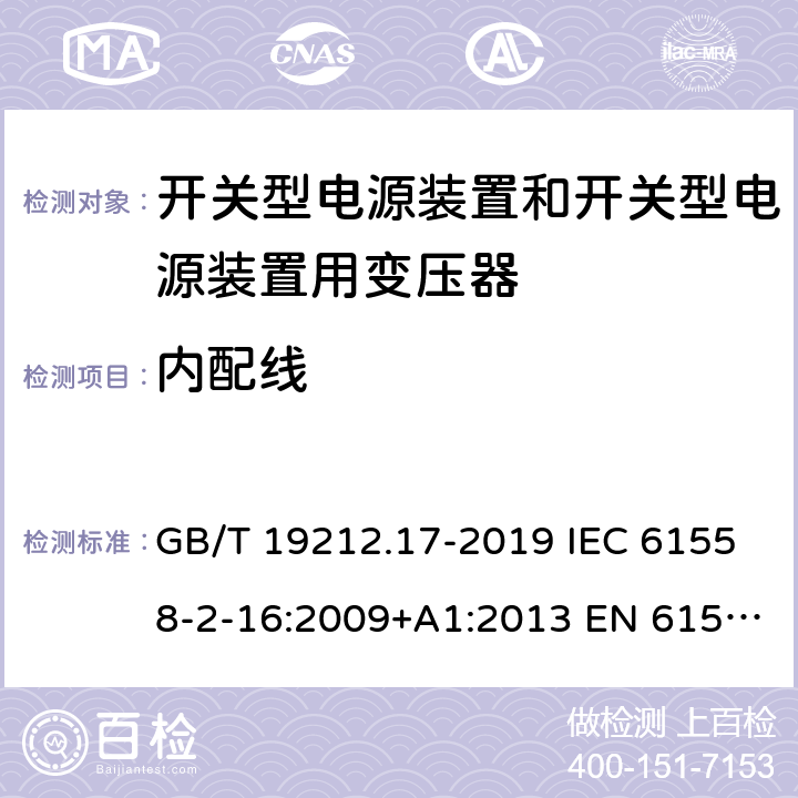 内配线 电源电压为1100V 及以下的变压器、电抗器、电源装置和类似产品的安全 第17 部分：开关型电源装置和开关型电源装置用变压器的特殊要求和试验 GB/T 19212.17-2019 IEC 61558-2-16:2009+A1:2013 EN 61558-2-16:2009+A1:2013 BS EN 61558-2-16:2009+A1:2013 AS/NZS 61558.2.16:2010+A1:2010+A2:2010+A3:2014 21