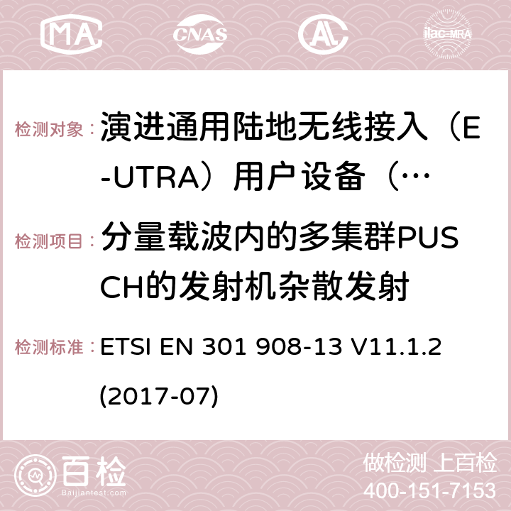 分量载波内的多集群PUSCH的发射机杂散发射 ETSI EN 301 908 IMT蜂窝网络; 涵盖指令2014/53 / EU第3.2条基本要求的协调标准; 第13部分：演进通用陆地无线接入（E-UTRA）用户设备（UE） -13 V11.1.2 (2017-07) 5.3.3.4.1