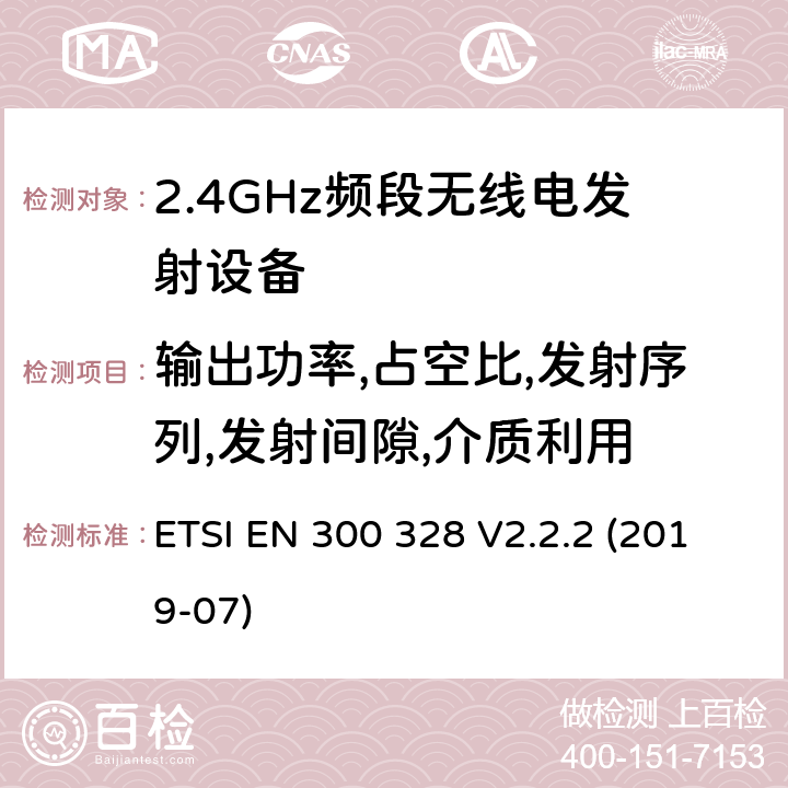 输出功率,占空比,发射序列,发射间隙,介质利用 电磁兼容和无线频谱内容；宽带传输系统；工作在2.4GHz并使用扩频调制技术的数据传输设备；涉及RED导则第3.2章的必要要求 ETSI EN 300 328 V2.2.2 (2019-07) 5.4.2