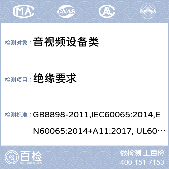 绝缘要求 音频、视频及类似电子设备设备 安全要求 GB8898-2011,IEC60065:2014,EN60065:2014+A11:2017, UL60065:Ed.8,AS/NZS60065:2012+A1:2015 10,3