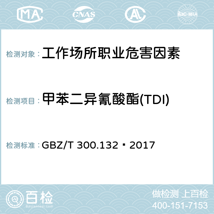 甲苯二异氰酸酯(TDI) 工作场所空气有毒物质测定第132部分：甲苯二异氰酸酯、二苯基甲烷二异氰酸酯和异佛尔酮二异氰酸酯 4 甲苯二异氰酸酯和二苯基甲烷二异氰酸酯溶液吸收-气相色谱法 GBZ/T 300.132—2017 4