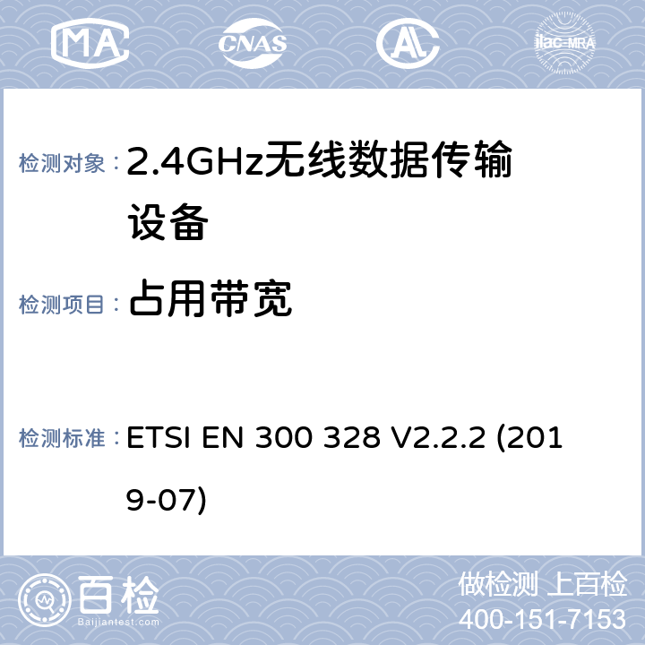 占用带宽 宽带传输系统；工作频带为ISM 2.4GHz、使用扩频调制技术数据传输设备；协调标准，根据2014/53/EU指令章节3.2包含的必需要求 ETSI EN 300 328 V2.2.2 (2019-07) 4.3.1.8 or 4.3.2.7