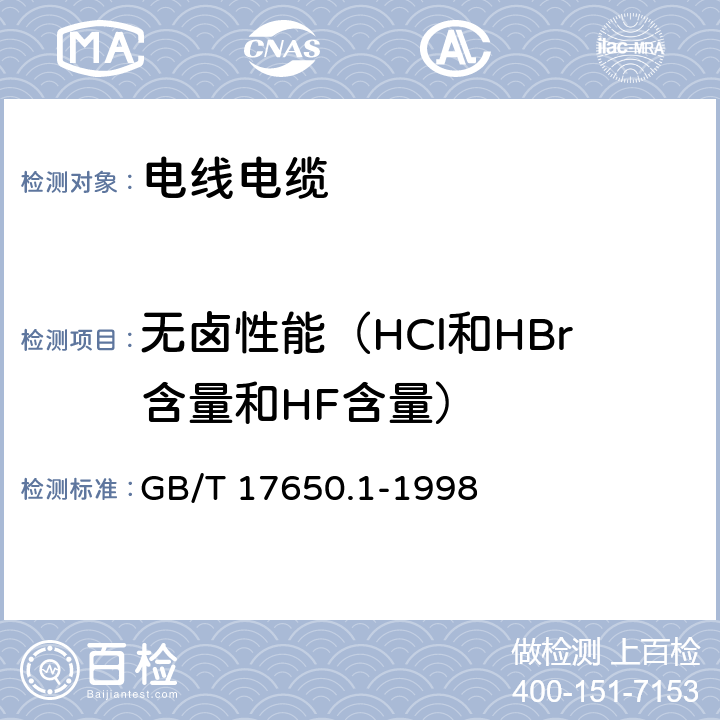 无卤性能（HCl和HBr含量和HF含量） GB/T 17650.1-1998 取自电缆或光缆的材料燃烧时释出气体的试验方法 第1部分:卤酸气体总量的测定