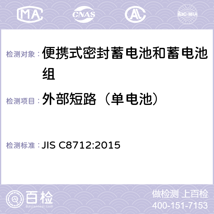 外部短路（单电池） 便携设备用便携式密封二次电池及由其制成的蓄电池的安全要求 JIS C8712:2015 8.3.1