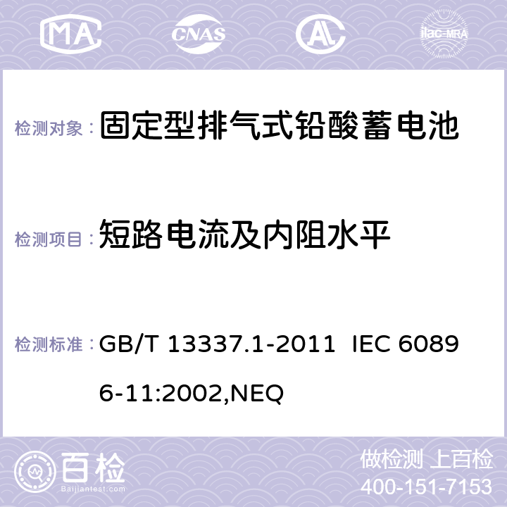 短路电流及内阻水平 固定型排气式铅酸蓄电池 第1部分：技术条件 GB/T 13337.1-2011 IEC 60896-11:2002,NEQ 6.5