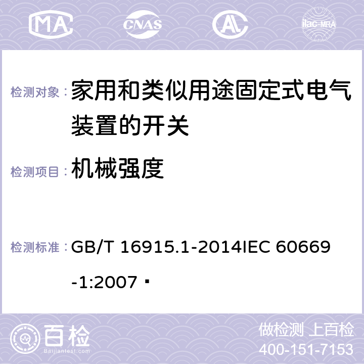 机械强度 家用和类似用途固定式电气装置的开关 第1部分:通用要求  GB/T 16915.1-2014
IEC 60669-1:2007  20