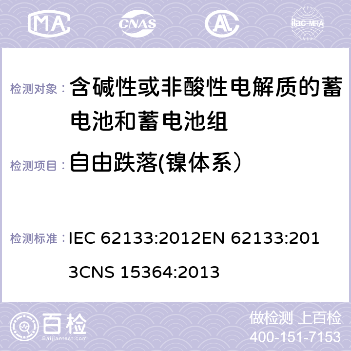 自由跌落(镍体系） 含碱性或其他非酸性电解质的蓄电池和蓄电池组 便携式密封蓄电池和蓄电池组的安全性要求 IEC 62133:2012
EN 62133:2013
CNS 15364:2013 条款7.3.3