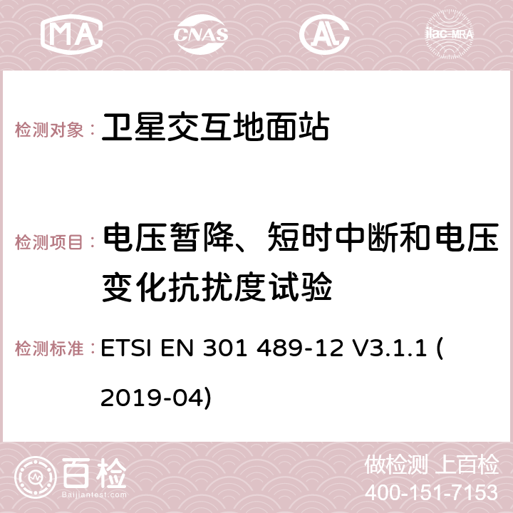 电压暂降、短时中断和电压变化抗扰度试验 无线电设备和服务的电磁兼容性(EMC)标准;第12部分:在固定卫星业务(FSS)电磁兼容协调标准中，在4ghz至30ghz频率范围内运行的卫星交互地面站的小孔径终端的具体条件 ETSI EN 301 489-12 V3.1.1 (2019-04) 7.2