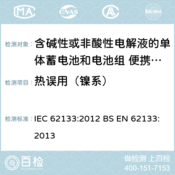 热误用（镍系） 含碱性或其他非酸性电解质的蓄电池和蓄电池组 便携式密封蓄电池和蓄电池组的安全性要求 IEC 62133:2012 BS EN 62133:2013 7.3.5