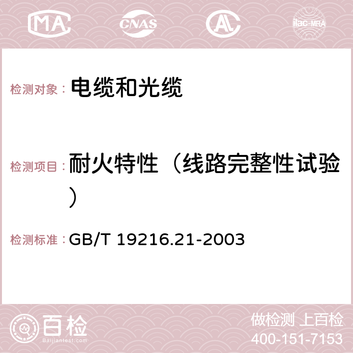 耐火特性（线路完整性试验） GB/T 19216.21-2003 在火焰条件下电缆或光缆的线路完整性试验 第21部分:试验步骤和要求——额定电压0.6/1.0kV及以下电缆