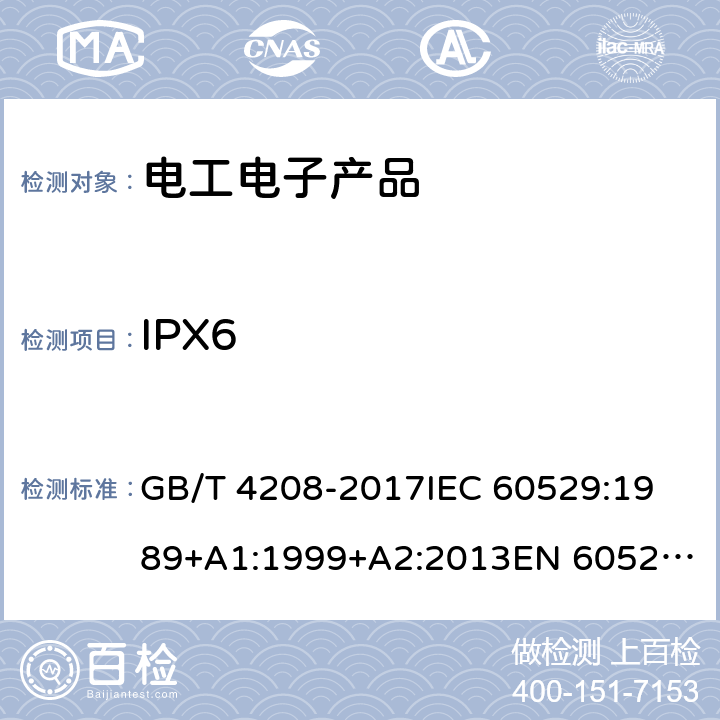 IPX6 外壳防护等级（IP代码） GB/T 4208-2017
IEC 60529:1989+A1:1999+A2:2013
EN 60529:1991+A1:2000+A2:2013
AS 60529:2004+REC:2018 14.2.6