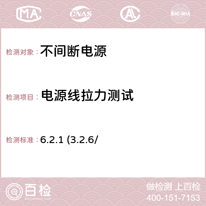 电源线拉力测试 不间断电源设备(UPS) 第1部分：UPS的一般规定和安全要求 6.2.1 (3.2.6/参考标准)