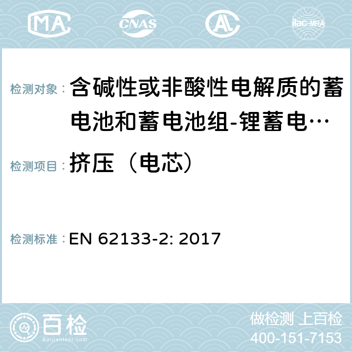 挤压（电芯） 含碱性或其他非酸性电解质的蓄电池和蓄电池组 便携式密封蓄电池和蓄电池组的安全性要求第2部分：锂体系 EN 62133-2: 2017 7.3.5