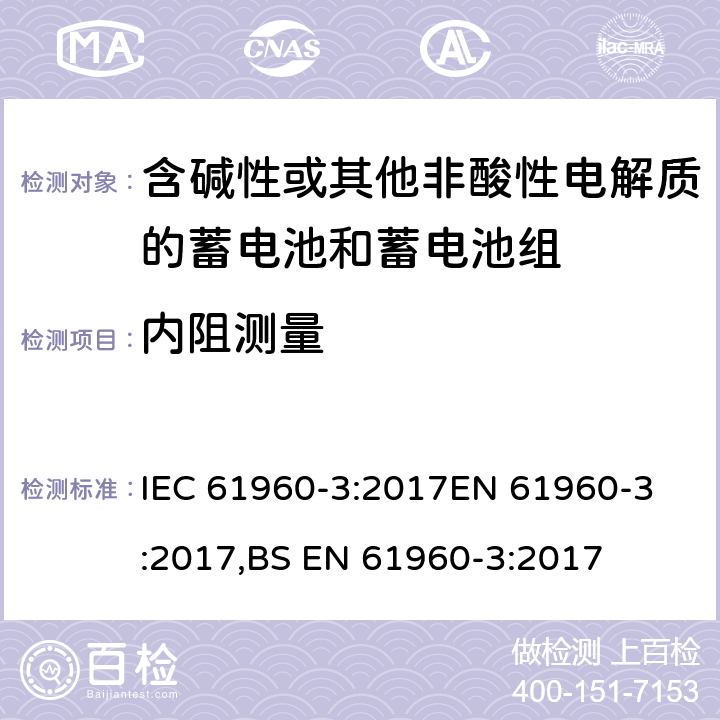 内阻测量 含碱性或其他非酸性电解质的蓄电池和蓄电池组-便携式锂蓄电池和电池组-第3部分：棱柱形和圆柱形锂二次电池和电池组 IEC 61960-3:2017
EN 61960-3:2017,BS EN 61960-3:2017 7.7