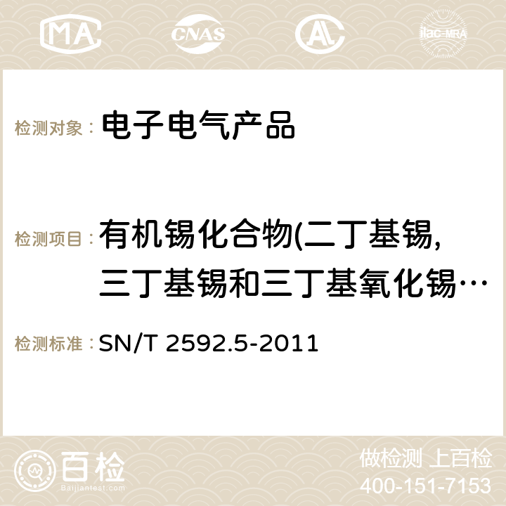 有机锡化合物(二丁基锡,三丁基锡和三丁基氧化锡,三苯基锡) 电子电气产品中有机锡的测定 第5部分：气相色谱-质谱法 SN/T 2592.5-2011 6