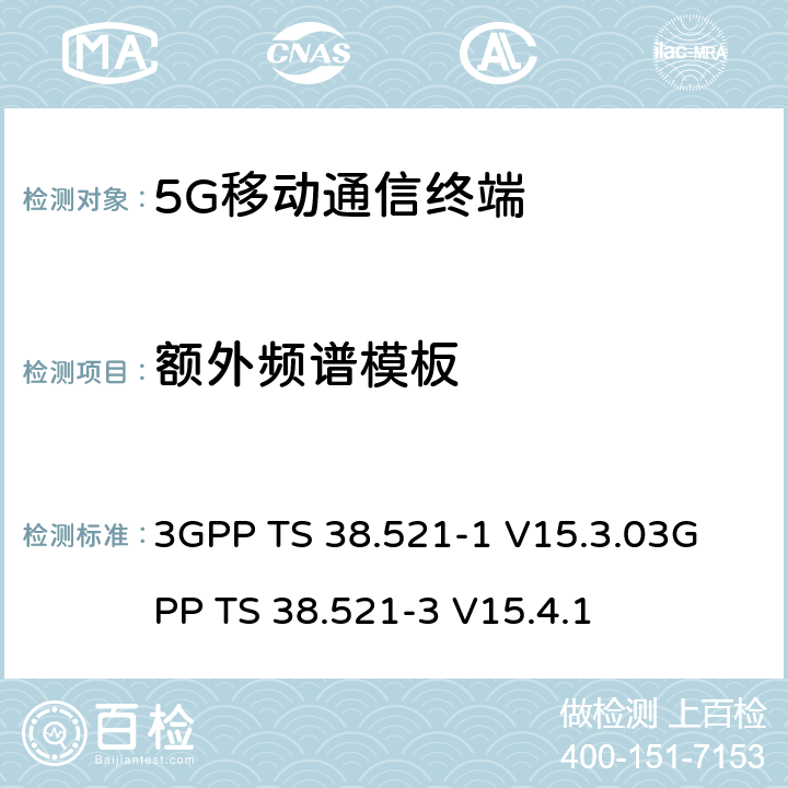 额外频谱模板 《5G NR 用户设备一致性规范；无线电发射和接收；第一部分：范围1 SA部分》《5G NR 用户设备一致性规范；无线电发射和接收；第三部分：范围1与范围2与其他无线电协同工作》 3GPP TS 38.521-1 V15.3.0
3GPP TS 38.521-3 V15.4.1 6.5.2.3