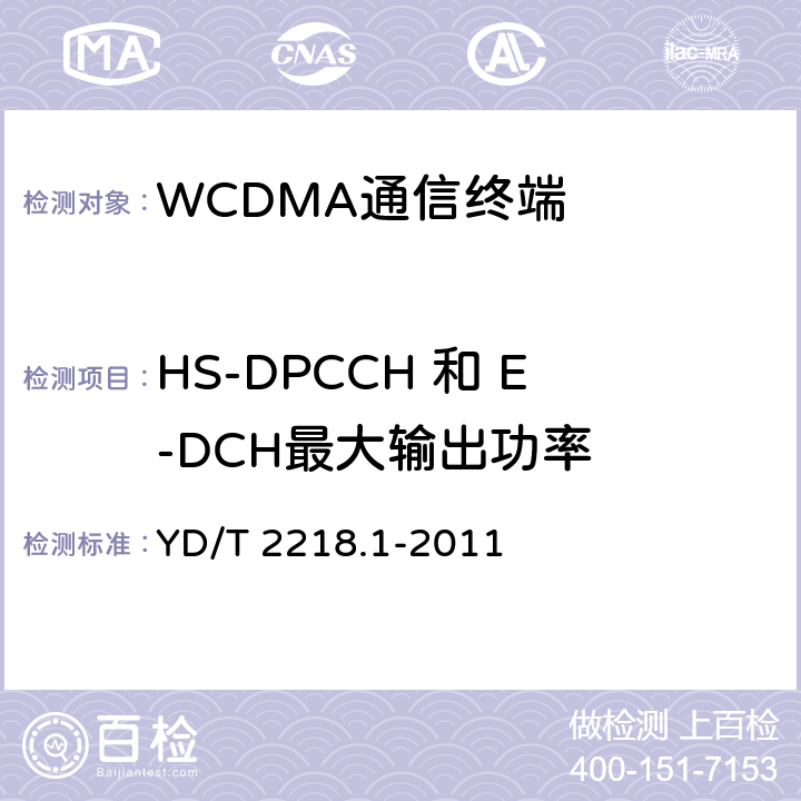 HS-DPCCH 和 E-DCH最大输出功率 YD/T 2218.1-2011 2GHz WCDMA数字蜂窝移动通信网 终端设备测试方法(第四阶段) 第1部分:高速分组接入(HSPA)的基本功能、业务和性能测试