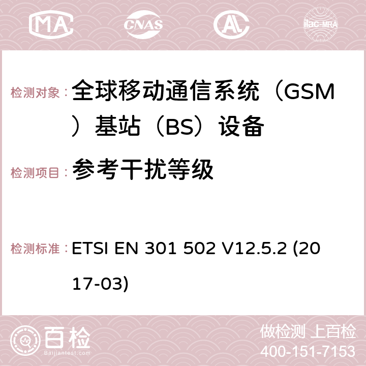 参考干扰等级 全球移动通信系统（GSM)；基站（BS)设备；覆盖2014/53/EU指令3.2章节要求的谐调标准 ETSI EN 301 502 V12.5.2 (2017-03) 4.2.11