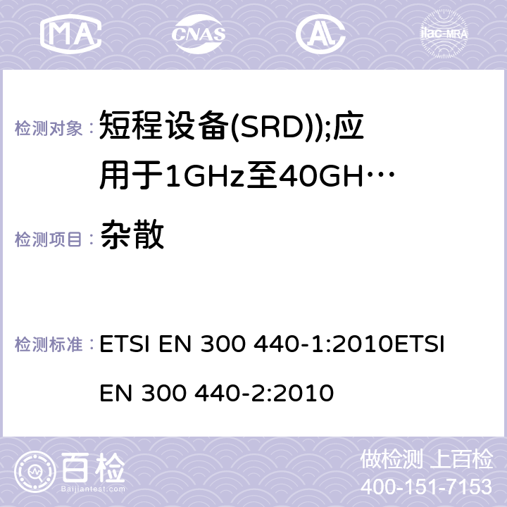 杂散 电磁兼容和无线电频谱事务(ERM); 短程设备(SRD); 应用于1GHz至40GHz的频率范围内的无线电设备 ETSI EN 300 440-1:2010ETSI EN 300 440-2:2010 7.3