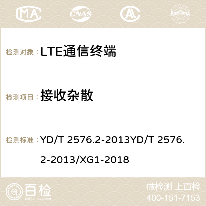 接收杂散 TD-LTE数字蜂窝移动通信网 终端设备测试方法（第一阶段）第2部分：无线射频性能测试 YD/T 2576.2-2013
YD/T 2576.2-2013/XG1-2018 6.9