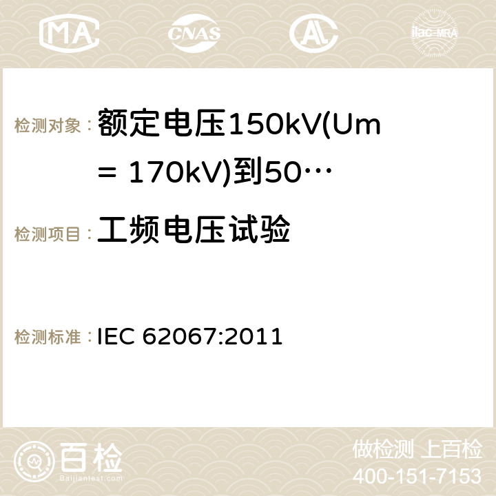 工频电压试验 额定电压150kV(Um= 170kV)到500kV(Um= 550kV)挤包绝缘电力电缆及其附件 试验方法和要求 IEC 62067:2011 12.4.7,9.3,16.3,11.2b)