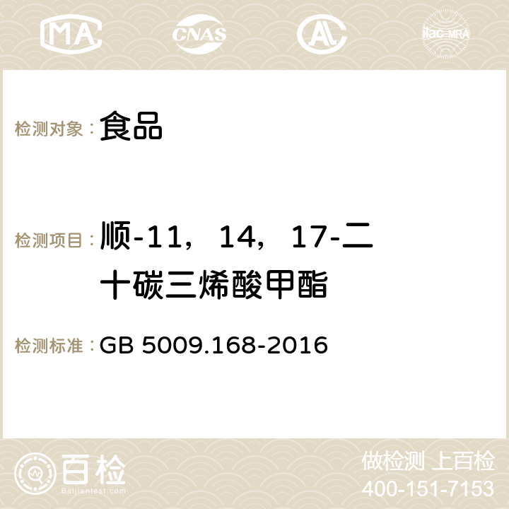 顺-11，14，17-二十碳三烯酸甲酯 GB 5009.168-2016 食品安全国家标准 食品中脂肪酸的测定