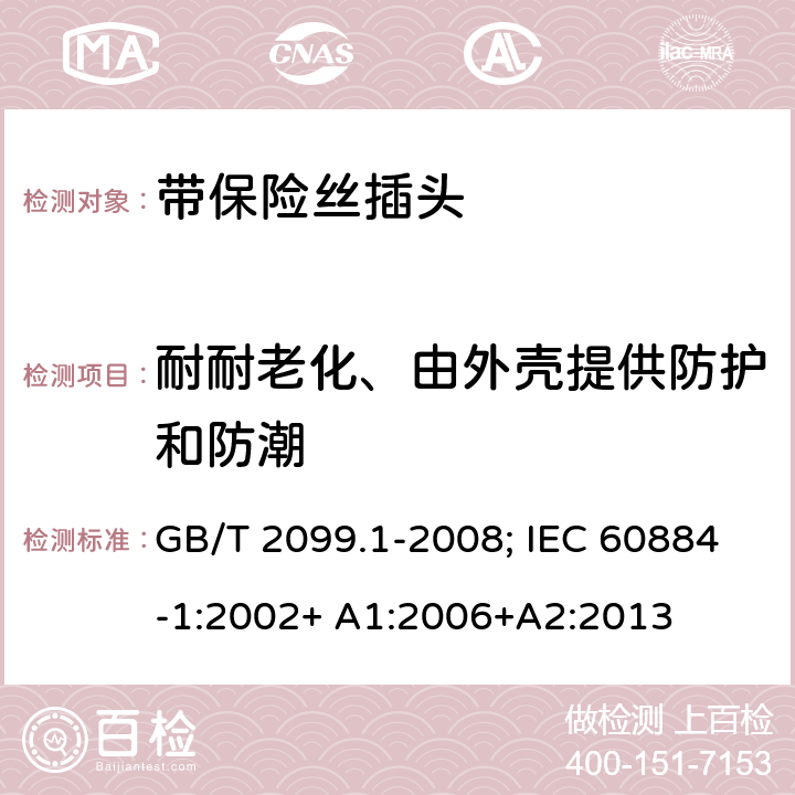 耐耐老化、由外壳提供防护和防潮 家用和类似用途插头插座 第2部分：第1节:带保险丝插头的特殊要求 GB/T 2099.1-2008; IEC 60884-1:2002+ A1:2006+A2:2013 16