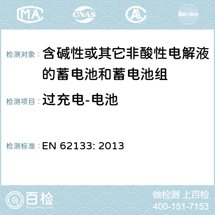 过充电-电池 含碱性或其它非酸性电解液的蓄电池和蓄电池组.便携式密封蓄电池和蓄电池组的安全要求 EN 62133: 2013 8.3.6