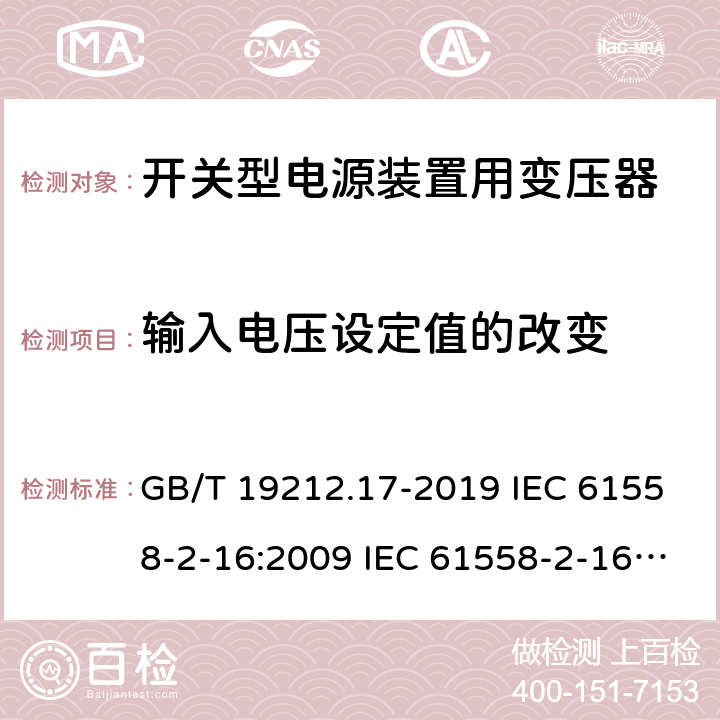 输入电压设定值的改变 电源电压为1 100V及以下的变压器、电抗器、电源装置和类似产品的安全 第17部分：开关型电源装置和开关型电源装置用变压器的特殊要求和试验 GB/T 19212.17-2019 IEC 61558-2-16:2009 IEC 61558-2-16:2013