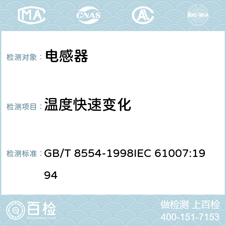 温度快速变化 电子和通信设备用变压器和电感器测量方法及试验程序 GB/T 8554-1998
IEC 61007:1994 4.12