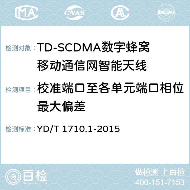 校准端口至各单元端口相位最大偏差 2GHz TD-SCDMA数字蜂窝移动通信网智能天线 第1部分：天线阵列 YD/T 1710.1-2015 6.8