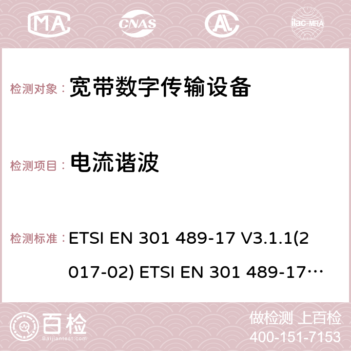 电流谐波 射频产品电磁兼容标准 第17部分宽带数字传输系统特定条件要求 ETSI EN 301 489-17 V3.1.1(2017-02) ETSI EN 301 489-17 V3.2.0 (2017-03) ,ETSI EN 301 489-17 3.2.2(2019-12),ETSI EN 301 489-17 3.2.4(2020-09) 8.5