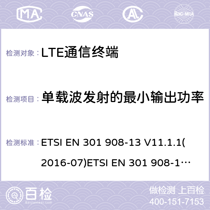 单载波发射的最小输出功率 IMT蜂窝网络；覆盖2014/53/EU指令的第3.2条款基本要求的协调标准；第13部分：演进通用陆地无线接入(E-UTRA)用户设备(UE) ETSI EN 301 908-13 V11.1.1(2016-07)
ETSI EN 301 908-13 V11.1.2(2017-08)ETSI EN 301 908-13 V13.1.1 (2019-11) 4.2.5