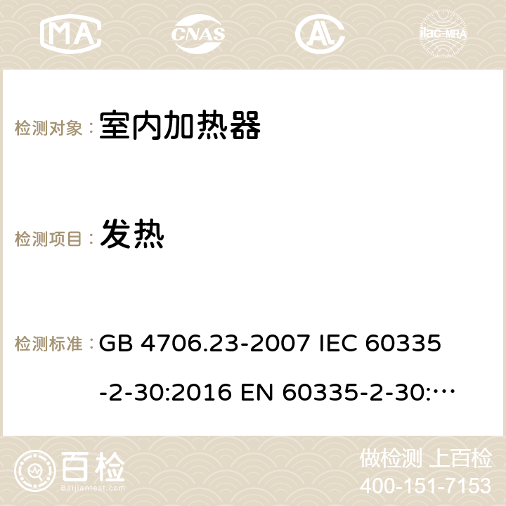 发热 家用和类似用途电器的安全 室内加热器的特殊要求 
GB 4706.23-2007 
IEC 60335-2-30:2016 
EN 60335-2-30:2009+A11:2012 11