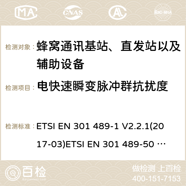 电快速瞬变脉冲群抗扰度 电磁兼容性及无线电频谱管理（ERM）;射频设备和服务的电磁兼容性（EMC）标准第50部分:蜂窝通讯基站、直发站以及辅助设备的特殊要求 ETSI EN 301 489-1 V2.2.1(2017-03)
ETSI EN 301 489-50 V2.1.1(2017-02) 7.2