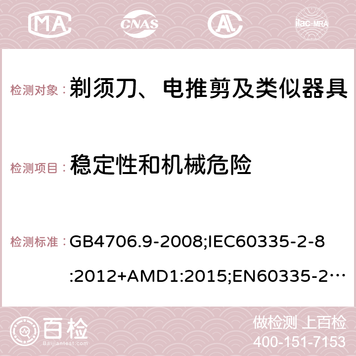 稳定性和机械危险 家用和类似用途电器的安全剃须刀、电推剪及类似器具的特殊要求 GB4706.9-2008;
IEC60335-2-8:2012+AMD1:2015;
EN60335-2-8:2015+A1:2016;
AS/NZS60335.2.8-2013 20