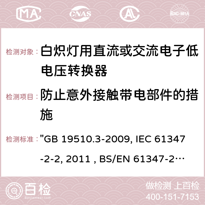 防止意外接触带电部件的措施 灯的控制装置 第3部分：钨丝灯用直流/交流电子降压转换器的特殊要求"GB 19510.3-2009, IEC 61347-2-2:2011 , BS/EN 61347-2-2:2012, AS/NZS 61347.2.2:2020 JIS C 8147-2-2:2011 " 8