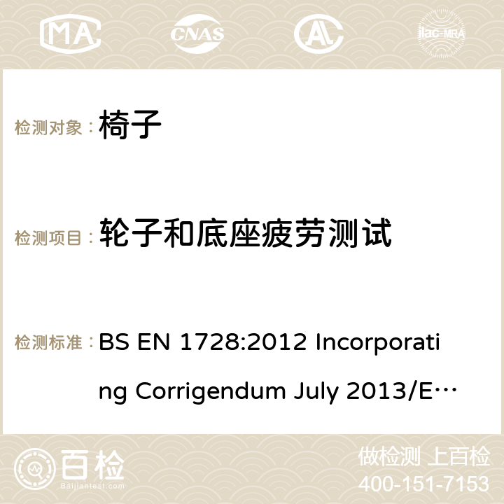 轮子和底座疲劳测试 家具-椅子-强度和耐久性试验方法 BS EN 1728:2012 Incorporating Corrigendum July 2013/EN 1728:2012+AC:2013 7.13