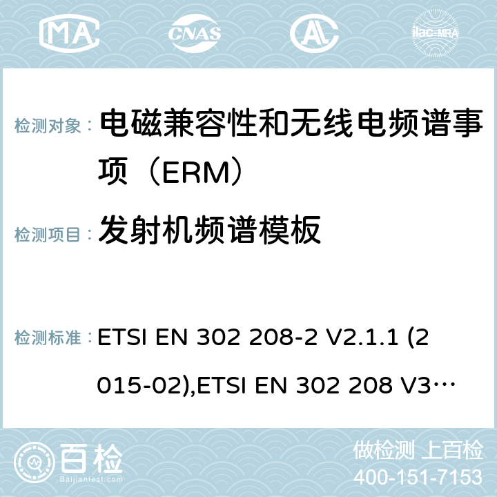 发射机频谱模板 电磁兼容性和无线电频谱事项（ERM）； 射频识别设备工作在865 MHz至868 MHz频段,功率水平最高2 W,工作在915 MHz至921 MHz频段,功率水平最高4 W； 第2部分：协调的EN,涵盖R＆TTE指令第3.2条的基本要求 ETSI EN 302 208-2 V2.1.1 (2015-02),ETSI EN 302 208 V3.3.0 (2020-05) 4.2.5