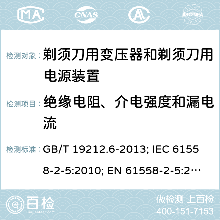 绝缘电阻、介电强度和漏电流 剃须刀用变压器和剃须刀用电源装置 GB/T 19212.6-2013; IEC 61558-2-5:2010; EN 61558-2-5:2010; AS/NZS 61558.2.5:2011+A1:2012; BS EN 61558-2-5:2010 18