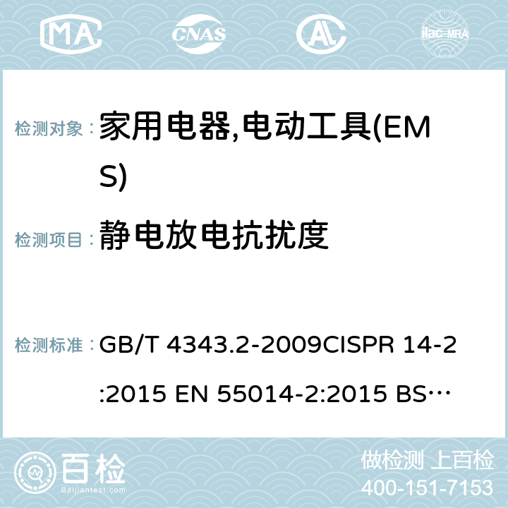 静电放电抗扰度 家用电器,电动工具和类似器具的电磁兼容要求 　第2部分:抗扰度 GB/T 4343.2-2009
CISPR 14-2:2015
 EN 55014-2:2015
 BS EN 55014-2:2015 5.1