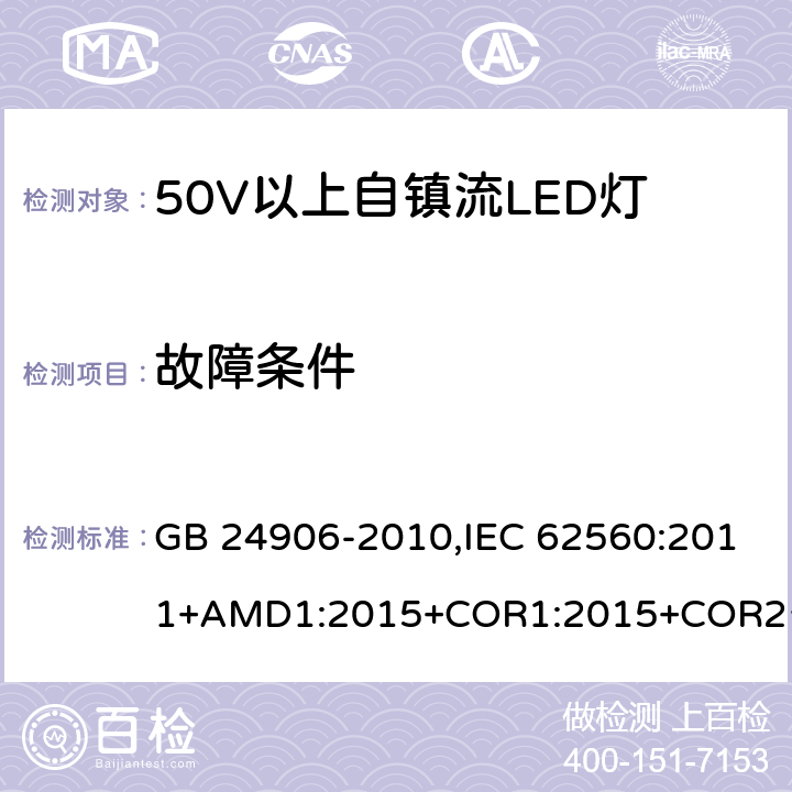 故障条件 普通照明用50V 以上自镇流 LED灯-安全要求 GB 24906-2010,IEC 62560:2011+AMD1:2015+COR1:2015+COR2:2015,EN 62560:2012+A11:2019 13
