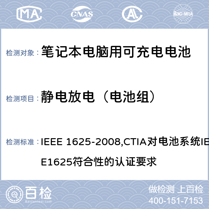 静电放电（电池组） IEEE 关于笔记本电脑用可充电电池的标准；CTIA对电池系统IEEE1625符合性的认证要求 IEEE 1625-2008 ,CTIA对电池系统IEEE1625符合性的认证要求 6.7.3/5.55