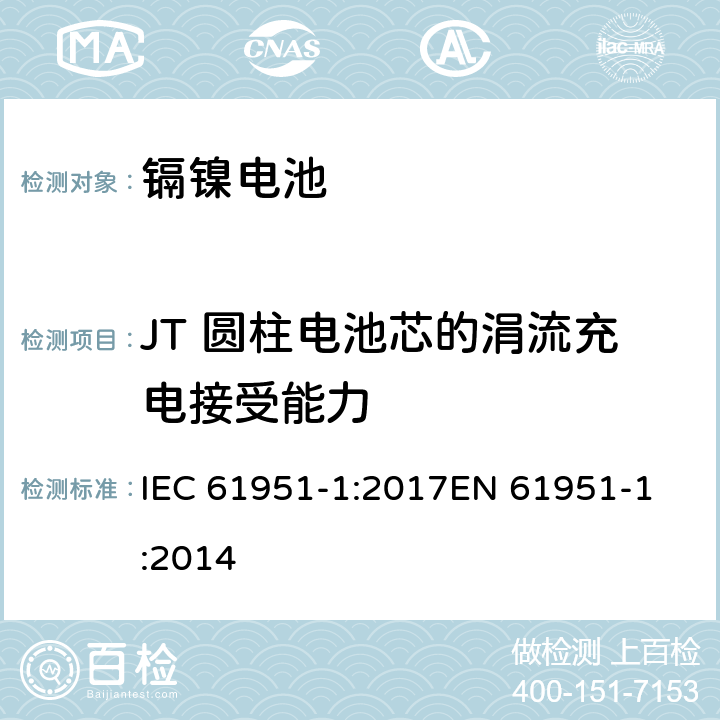 JT 圆柱电池芯的涓流充电接受能力 含碱性或其他非酸性电解质的蓄电池和蓄电池组-便携式密封单体蓄电池- 第1部分:镉镍电池 IEC 61951-1:2017
EN 61951-1:2014 条款7.11