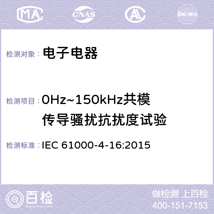 0Hz~150kHz共模传导骚扰抗扰度试验 电磁兼容 第4-16部分：试验和测量技术0Hz~150kHz共模传导骚扰抗扰度试验 IEC 61000-4-16:2015