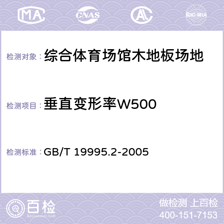 垂直变形率W500 天然材料体育场地使用要求及检验方法 第2部分：综合体育场馆木地板场地 GB/T 19995.2-2005 5.3.1/6.2.6