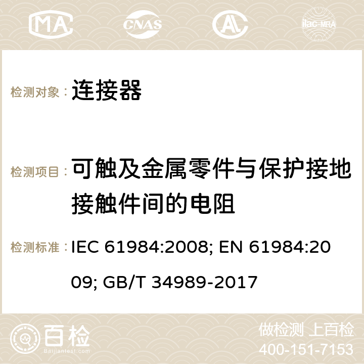 可触及金属零件与保护接地接触件间的电阻 连接器 安全要求和试验 IEC 61984:2008; EN 61984:2009; GB/T 34989-2017 7.3.13