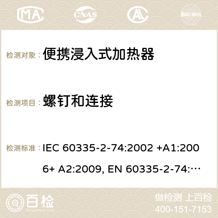 螺钉和连接 家用和类似用途电器的安全 第2-74部分：便携浸入式加热器的特殊要求 IEC 60335-2-74:2002 +A1:2006+ A2:2009, EN 60335-2-74:2003+ A1:2006+ A2: 2009, AS/NZS 60335.2.74:2005+A1: 2007+A2: 2010， GB 4706.77-2008 28