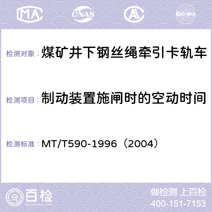 制动装置施闸时的空动时间 煤矿井下钢丝绳牵引卡轨车技术条件 MT/T590-1996（2004） 5.2.3.1 (b)/6.10