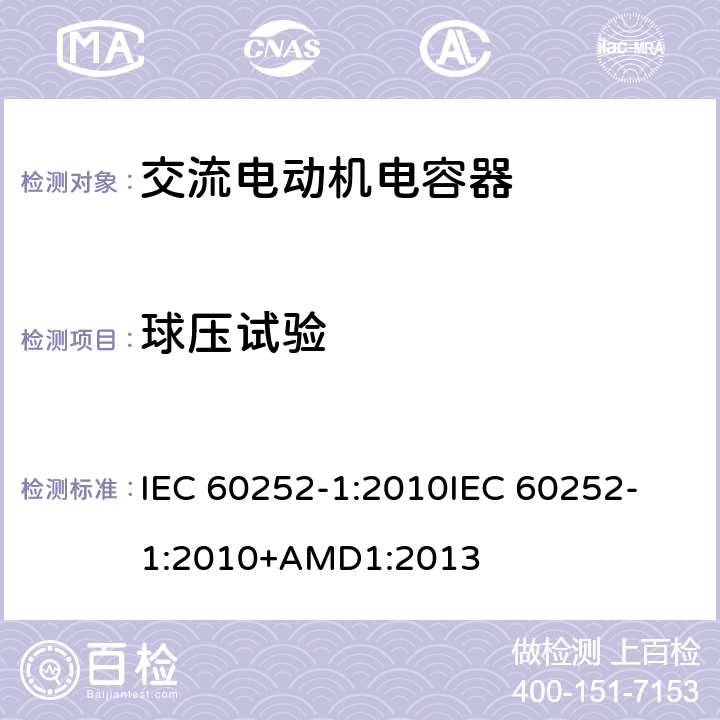 球压试验 交流电动机电容器 第1部分：总则 性能、测试和额定值 安全要求 安装和操作指南 IEC 60252-1:2010
IEC 60252-1:2010+AMD1:2013 5.17.1